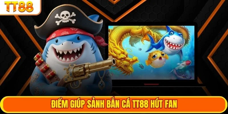 Điểm giúp sảnh bắn cá TT88 hút fan