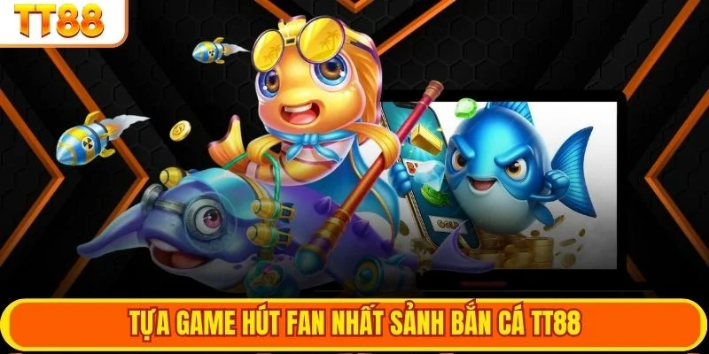 Tựa game hút fan nhất sảnh bắn cá TT88