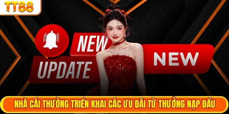 Nhà cái thường triển khai các ưu đãi từ thưởng nạp đầu