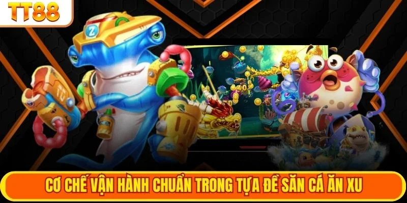 Cơ chế vận hành chuẩn trong tựa đề săn cá ăn xu