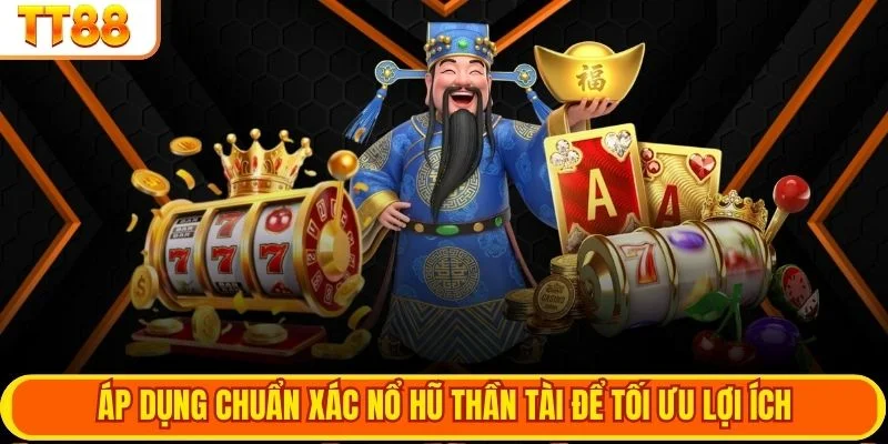 Áp dụng chuẩn xác nổ hũ thần tài để tối ưu lợi ích